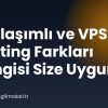 Paylaşımlı ve VPS Hosting Farkları Hangisi Size Uygun